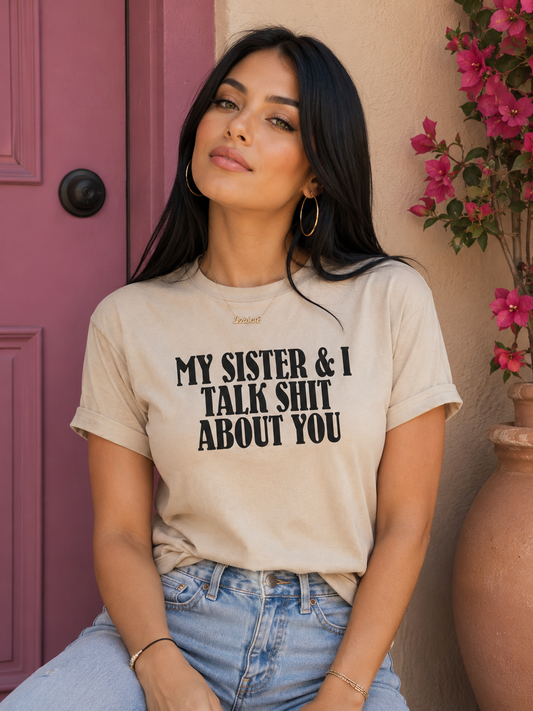 My Sister &amp; I Talk Shit About You T-Shirt